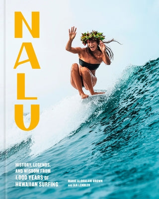 Nalu: History, Legends, and Wisdom from 1,000 Years of Hawaiian Surfing by Brown, Marie Alohalani