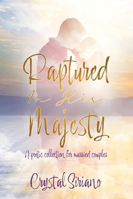 Raptured In His Majesty: A poetic collection for married couples by Siriano, Crystal