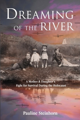 Dreaming of the River: A Mother and Daughter's Fight for Survival during the Holocaust by Steinhorn, Pauline