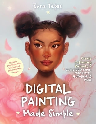 Digital Painting Made Simple: Create Captivating Portraits in Clip Studio Paint, Procreate, Photoshop & More by Tepes, Sara