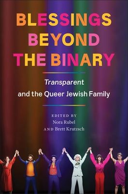 Blessings Beyond the Binary: Transparent and the Queer Jewish Family by Rubel, Nora
