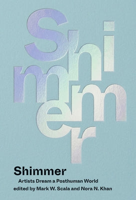 Shimmer: Artists Dream a Posthuman World by Scala, Mark W.