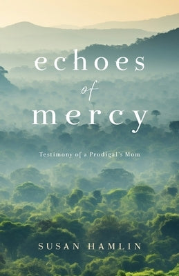 Echoes of Mercy: Testimony of a Prodigal's Mom by Hamlin, Susan