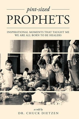 Pint-Sized Prophets: Inspirational Moments That Taught Me We Are All Born to Be Healers by Dietzen, Chuck