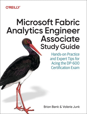 Microsoft Fabric Analytics Engineer Associate Study Guide: Hands-On Practice and Expert Tips for Acing the Dp-600 Certification Exam by Bønk, Brian