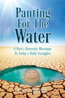 Panting For The Water: A Poet's Heavenly Blessings To Today's Daily Struggles by Cheremiah