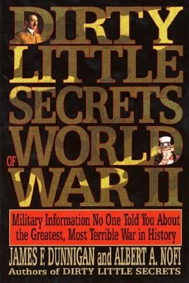 Dirty Little Secrets of World War II: Military Information No One Told You... by Dunnigan, James F.