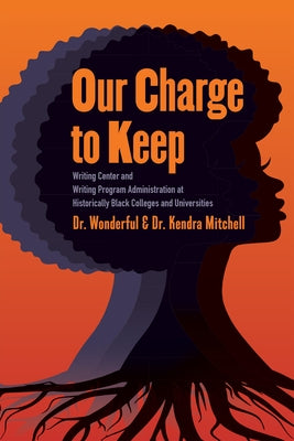 Our Charge to Keep: Writing Center and Writing Program Administration at Historically Black Colleges and Universities by Faison, Wonderful