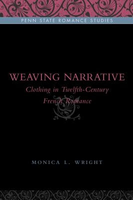 Weaving Narrative: Clothing in Twelfth-Century French Romance by Wright, Monica L.