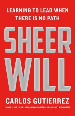 Sheer Will: Learning to Lead When There Is No Path by Gutierrez, Carlos