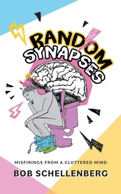 Random Synapses: Misfirings from a Cluttered Mind by Schellenberg, Bob