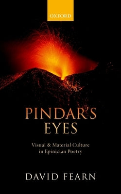 Pindar's Eyes: Visual and Material Culture in Epinician Poetry by Fearn, David