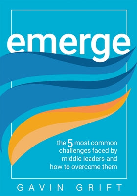 Emerge: The Five Most Common Challenges Faced by Middle Leaders and How to Overcome Them (Unleash the Power of Self-Awareness in Leadership.) by Grift, Gavin