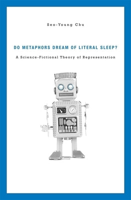 Do Metaphors Dream of Literal Sleep?: A Science-Fictional Theory of Representation by Chu, Seo-Young