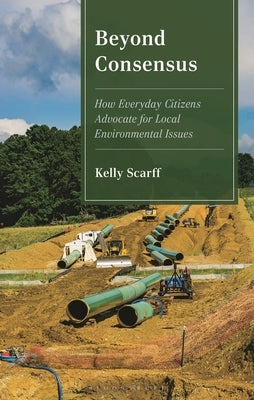 Beyond Consensus: How Everyday Citizens Advocate for Local Environmental Issues by Scarff, Kelly