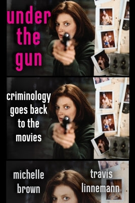 Under the Gun: Criminology Goes Back to the Movies by Brown, Michelle