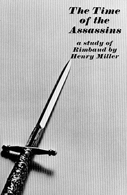 The Time of the Assassins: A Study of Rimbaud by Miller, Henry