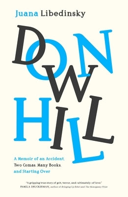 Downhill: A Memoir of an Accident, Two Comas, Many Books, and Starting Over by Libedinsky, Juana