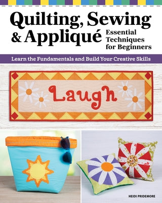 Quilting, Sewing & Applique: Essential Techniques for Beginners: Learn the Fundamentals and Build Your Creative Skills by Pridemore, Heidi