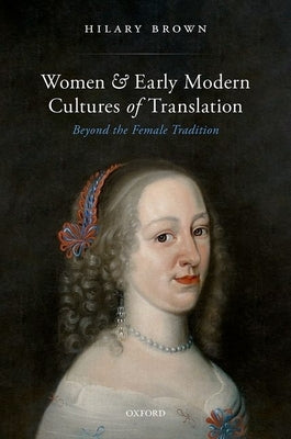 Women and Early Modern Cultures of Translation: Beyond the Female Tradition by Brown, Hilary