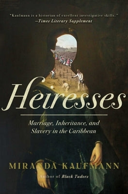 Heiresses: Marriage, Inheritance, and Slavery in the Caribbean by Kaufmann, Miranda