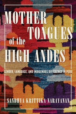 Mother Tongues of the High Andes: Gender, Language, and Indigenous Difference in Peru by Narayanan, Sandhya Krittika