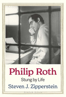 Philip Roth: Stung by Life by Zipperstein, Steven J.