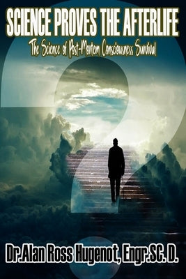 Science Proves the Afterlife by Hugenot, Alan Ross