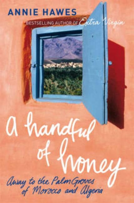 A Handful of Honey: Away to the Palm Groves of Morocco and Algeria by Hawes, Annie