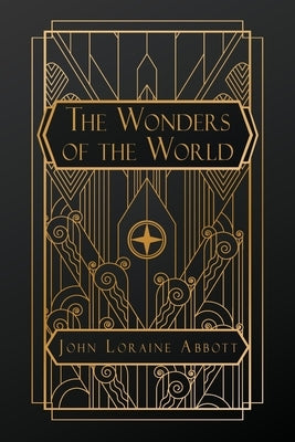 The Wonders of the World: A Complete Museum, Descriptive and Pictorial, of the Wonderful Phenomena and Results of Nature, Science and Art by Abbott, John Loraine