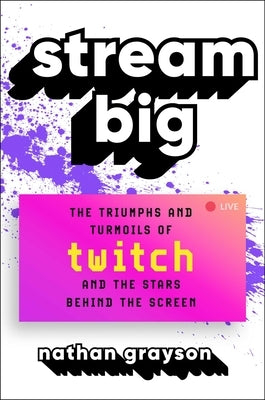 Stream Big: The Triumphs and Turmoils of Twitch and the Stars Behind the Screen by Grayson, Nathan