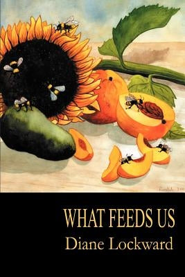 What Feeds Us by Lockward, Diane