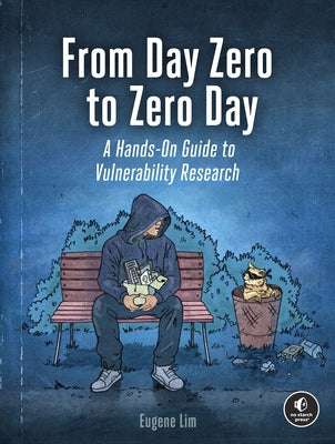 From Day Zero to Zero Day: A Hands-On Guide to Vulnerability Research by Lim, Eugene