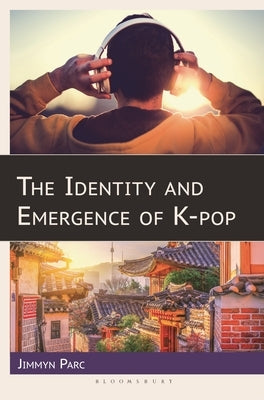 The Identity and Emergence of K-pop by Parc, Jimmyn