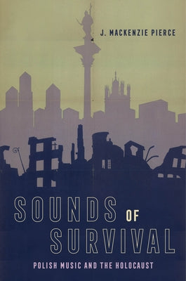 Sounds of Survival: Polish Music and the Holocaust by Pierce, J. MacKenzie