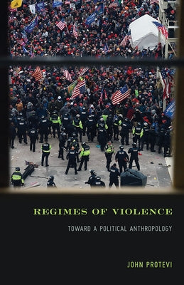 Regimes of Violence: Toward a Political Anthropology by Protevi, John