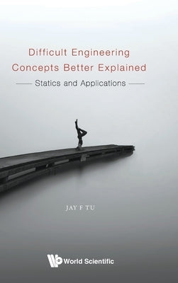Difficult Engineering Concepts Better Explained: Statics and Applications by Tu, Jay F.