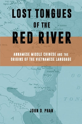 Lost Tongues of the Red River: Annamese Middle Chinese & the Origins of the Vietnamese Language by Phan, John D.