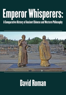 Emperor Whisperers: A Comparative History of Ancient Chinese and Western Philosophy by Roman, David
