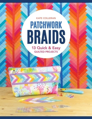 Patchwork Braids: 13 Quick & Easy Quilted Projects by Colleran, Kate Carlson