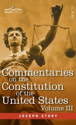 Commentaries on the Constitution of the United States Vol. III (in three volumes): with a Preliminary Review of the Constitutional History of the Colo by Story, Joseph