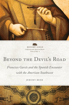 Beyond the Devil's Road: Francisco Garc?s and the Spanish Encounter with the American Southwest by Beer, Jeremy