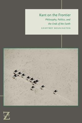 Kant on the Frontier: Philosophy, Politics, and the Ends of the Earth by Bennington, Geoffrey