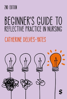 Beginner's Guide to Reflective Practice in Nursing (Second Edition) by Delves-Yates, Catherine