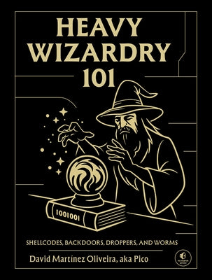 Heavy Wizardry 101: Shellcodes, Backdoors, Droppers, and Worms by Oliveira, David Martínez