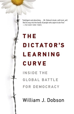 The Dictator's Learning Curve: Inside the Global Battle for Democracy by Dobson, William J.