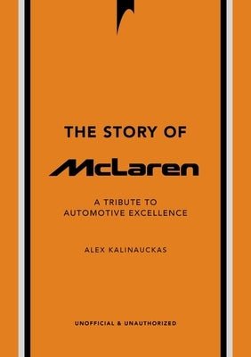 The Story of McLaren: A Tribute to Automotive Excellence by Kalinauckas, Alex