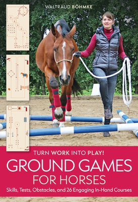 Ground Games for Horses: Skills, Tests, Obstacles, and 26 Engaging In-Hand Courses by Böhmke, Waltraud