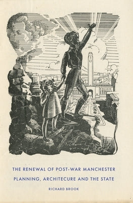 The Renewal of Post-War Manchester: Planning, Architecture and the State by Brook, Richard