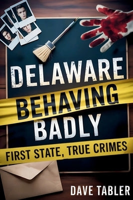 Delaware Behaving Badly: First State, True Crimes by Tabler, Dave